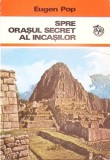 Spre Orasul Secret al Incasilor - Eugen Pop, 1974, Editura Ion Creanga, Carte Istorie, Limba Romana, 220 Pagini