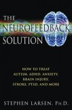 The Neurofeedback Solution: How to Treat Autism, ADHD, Anxiety, Brain Injury, Stroke, Ptsd, and More