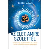Az &eacute;let, amire sz&uuml;lett&eacute;l - Ismerd meg egy&eacute;ni &eacute;letutad &eacute;s a j&ouml;vőd az ősi indiai sz&aacute;mmisztika seg&iacute;ts&eacute;g&eacute;vel - Baktai &Aacute;d&aacute;m