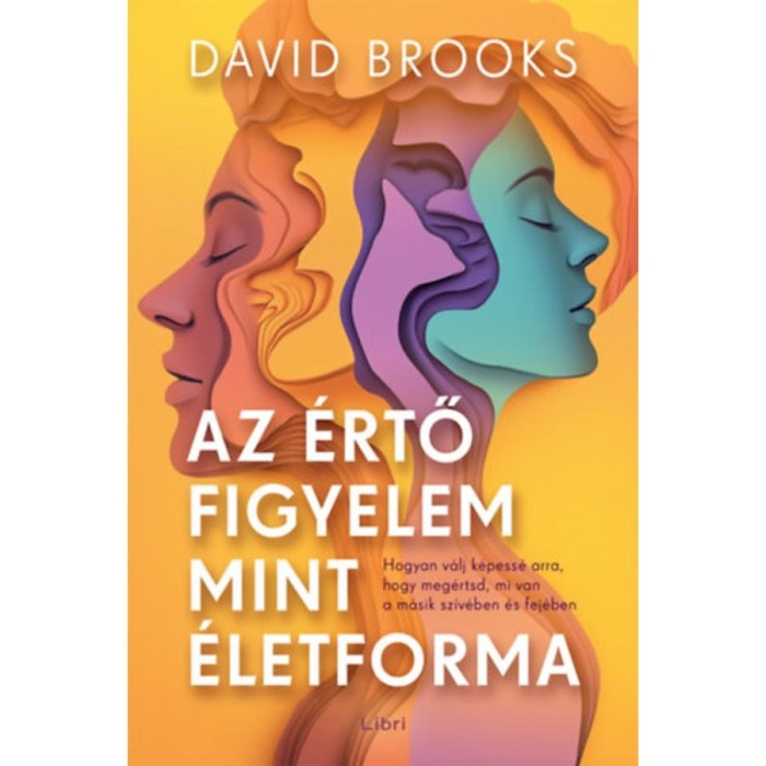 Az &eacute;rtő figyelem mint &eacute;letforma - Hogyan v&aacute;lj k&eacute;pess&eacute; arra, hogy meg&eacute;rtsd, mi van a m&aacute;sik sz&iacute;v&eacute;ben &eacute;s fej&eacute;ben - David Brooks