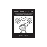 Babylonian Star-Lore. an Illustrated Guide to the Star-Lore and Constellations of Ancient Babylonia
