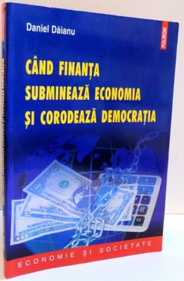 CAND FINANTA SUBMINEAZA ECONOMIA SI CORODEAZA DEMOCRATIA de DANIEL DAIANU , 2012 foto