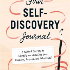 Your Self-Discovery Journal: A Guided Journey to Identify and Actualize Your Passions, Purpose, and Whole Self