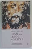 IDOLUL EPOCII NOASTRE , CUM RELIGIA UMANITATII SUBMINEAZA CRESTINISMUL de DANIEL J. MAHONEY , 2026
