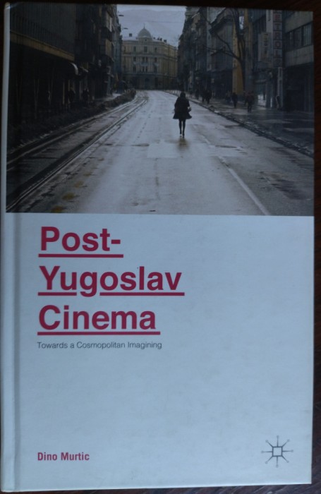 DINO MURTIC - POST-YUGOSLAV CINEMA: TOWARDS A COSMOPOLITAN IMAGINING/2015/LB ENG