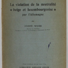 LA VIOLATION DE A NEUTRALITE , BELGE ET LUXEMBOURGEOISE PAR L 'ALLEMAGNE par ANDRE WEISS , 1915