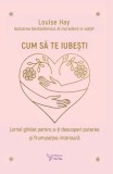 Cumpara ieftin Cum sa te iubesti. Jurnal ghidat pentru a-ti descoperi puterea si frumusetea interioara/Louise Hay