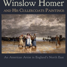 Winslow Homer and His Cullercoats Paintings An American Artist in England's North East