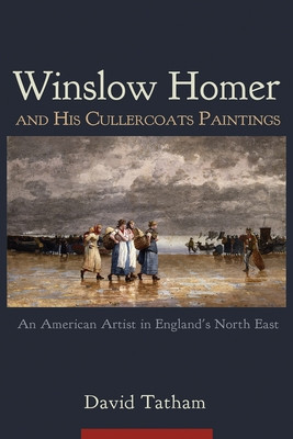 Winslow Homer and His Cullercoats Paintings An American Artist in England&#039;s North East