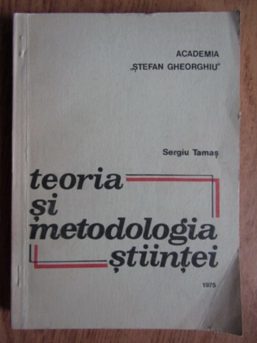 Sergiu Tamas - Teoria si metodologia stiintei - Academia &bdquo;Stefan Gheorghiu&rdquo;