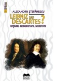 Leibniz sau Descartes? Ratiune, modernitate, societate - Alexandru Stefanescu