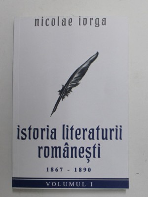 ISTORIA LITERATURII ROMANESTI 1867 - 1890 de NICOLAE IORGA , VOLUMUL I , 2022 foto