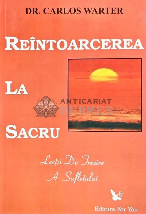 Reintoarcerea la sacru. Lectii de trezire a sufletului - Carlos Warter (@D34)