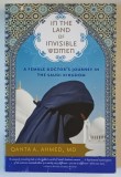 IN THE LAND OF INVISIBLE WOMEN , A FEMALE DOCTOR &#039;S JOUNEY IN THE SAUDI KINGDOM by QANTA A. AHMED , MD ., 2008 , PREZINTA MICI HALOURI DE APA *