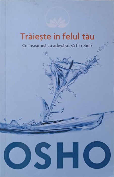 TRAIESTE IN FELUL TAU. CE INSEAMNA CU ADEVARAT SA FII REBEL?-OSHO-259180