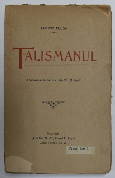 TALISMANUL - PIESA IN 4 ACTE de LUDWIG FULDA , traducere in versuri de ST. O. IOSIF , EDITIE DE INCEPUT DE SECOL XX , COPERTA CU MIC FRAGMENT LIPSA ,