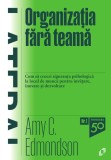 Organizatia fara teama. Cum sa creezi siguranta psihologica la locul de munca pentru invatare, inovare si dezvoltare - Amy C. Edmondson