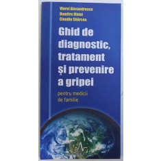 GHID DE DIAGNOSTIC , TRATAMENT SI PREVENIRE A GRIPEI PENTRU MEDICII DE FAMILIE de VIOREL ALEXANDRESCU...CLAUDIU SBARCEA