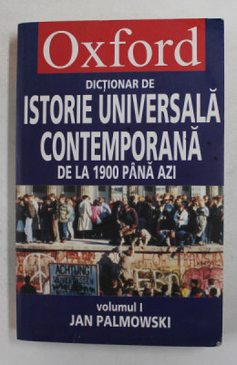 DICTIONAR OXFORD DE ISTORIE UNIVERSALA CONTEMPORANA DE LA 1900 PANA AZI , de JAN PALMOWSKI , VOLUMUL I , 2007 foto