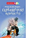 Vreau sa stiu despre... Exploratori Neinfricati - Chris Oxlade