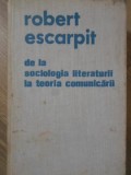 De la Sociologia Literaturii la Teoria Comunicarii - Robert Escarpit, Editura Stiintifica, 1980, 468 pagini, Hardcover