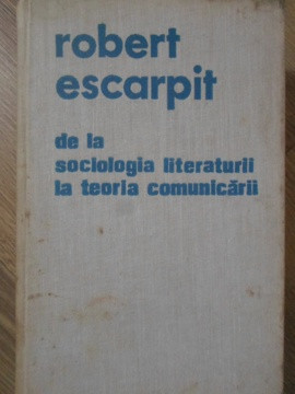 DE LA SOCIOLOGIA LITERATURII LA TEORIA COMUNICARII-ROBERT ESCARPIT foto