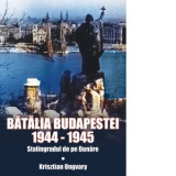 Batalia Budapestei 1944-1945. Stalingradul de pe Dunare - Krisztian Ungvary