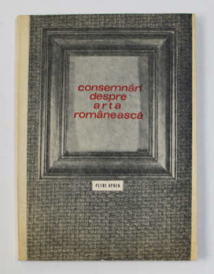 CONSEMNARI DESPRE ARTA ROMANEASCA SEC. XIX-XX de PETRE OPREA , 1978 DEDICATIE* foto