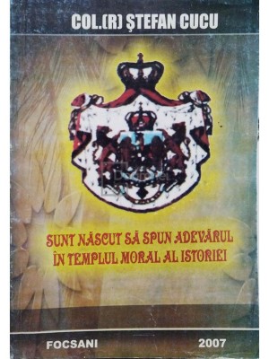 Stefan Cucu - Sunt nascut sa spun adevarul in templul moral al istoriei (semnata) (editia 2007) foto