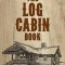 The Log Cabin Book: A Complete Builder&#039;s Guide to Small Homes and Shelters