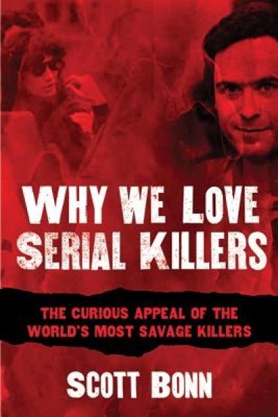Why We Love Serial Killers: The Curious Appeal of the World&#039;s Most Savage Murderers