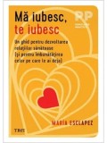 Cumpara ieftin Ma iubesc, te iubesc. Un ghid pentru dezvoltarea relatiilor sanatoase (si pentru imbunatatirea celor pe care le ai deja)/Maria Esclapez