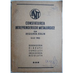 Consfatuirea intreprinderilor metalurgice din regiunea Stalin Iulie 1955 Deschiderea Discutii Concluzii Inchiderea Rezolutia volumul III