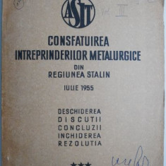 Consfatuirea intreprinderilor metalurgice din regiunea Stalin Iulie 1955 Deschiderea Discutii Concluzii Inchiderea Rezolutia volumul III