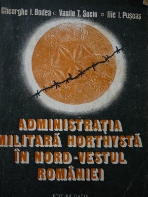 Administratia militara horthysta in nord - vestul Romaniei - Gheorghe I. Bodea..