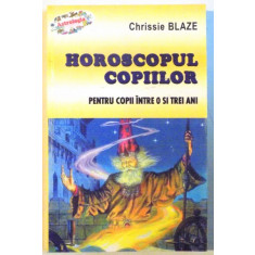 HOROSCOPUL COPIILOR, PENTRU COPII INTRE 0 SI TREI ANI de CHRISSIE BLAZE, 2003