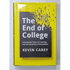 THE END OF COLLEGE , CREATING THE FUTURE OF LEARNING AND THE UNIVERSITY OF EVERYWHERE by KEVIN CAREY , 2015