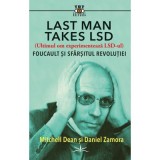 Last Man Takes LSD. Foucault si sfarsitul revolutiei - Michell Dean, Daniel Zamora