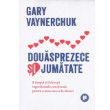 Gary Vaynerchuk - Douasprezece si jumatate - 134238