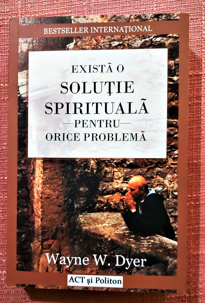 Exista o solutie spirituala pentru orice problema - Wayne W. Dyer | arhiva  Okazii.ro