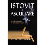 Istovit de ascultare. Cum sa ne revenim din oboseala spirituala - Ron Moore