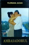 Ambasadorul - Floriana Jucan, Roman, Beletristica, 1996, 286 Pagini