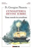 Cunoasterea devine iubire. Teme morale in actualitate - Preot Georgian Paunoiu