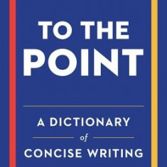 To the Point: A Dictionary of Concise Writing