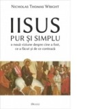 Iisus pur si simplu - o noua viziune despre cine a fost, ce a facut si de ce conteaza - N. T. Wright