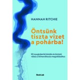&Ouml;nts&uuml;nk tiszta vizet a poh&aacute;rba! - 50 nyugtalan&iacute;t&oacute; k&eacute;rd&eacute;s &eacute;s biztat&oacute; v&aacute;lasz a kl&iacute;mav&aacute;ltoz&aacute;s megold&aacute;s&aacute;hoz - Hannah Ritchie