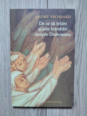 Andre Frossard - De ce să trăim și alte &amp;icirc;ntrebări despre Dumnezeu, ed. Humanitas foto