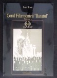 CORUL FILARMONICII BANATUL TIMISOARA - MONOGRAFIE-IOAN TOMI-351447