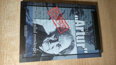 Cazul ,,Artur,, si exilul romanesc - Ion Caraion in documente din Arhiva CNSAS - editie de Delia Roxana Cornea si Dumitru Dobre (Pro Historia, 2006) foto