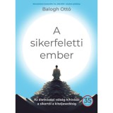A sikerfeletti ember - Az &eacute;letk&ouml;z&eacute;pi v&aacute;ls&aacute;g kih&iacute;v&aacute;sa: a sikertől a kiteljesed&eacute;sig - Balogh Ott&oacute;